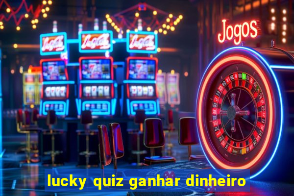 lucky quiz ganhar dinheiro